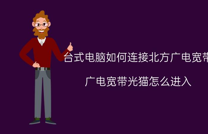 台式电脑如何连接北方广电宽带 广电宽带光猫怎么进入？